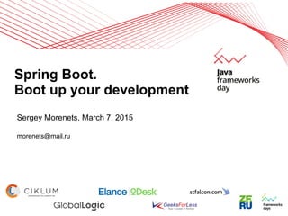 Spring Boot.
Boot up your development
Sergey Morenets, March 7, 2015
morenets@mail.ru
 