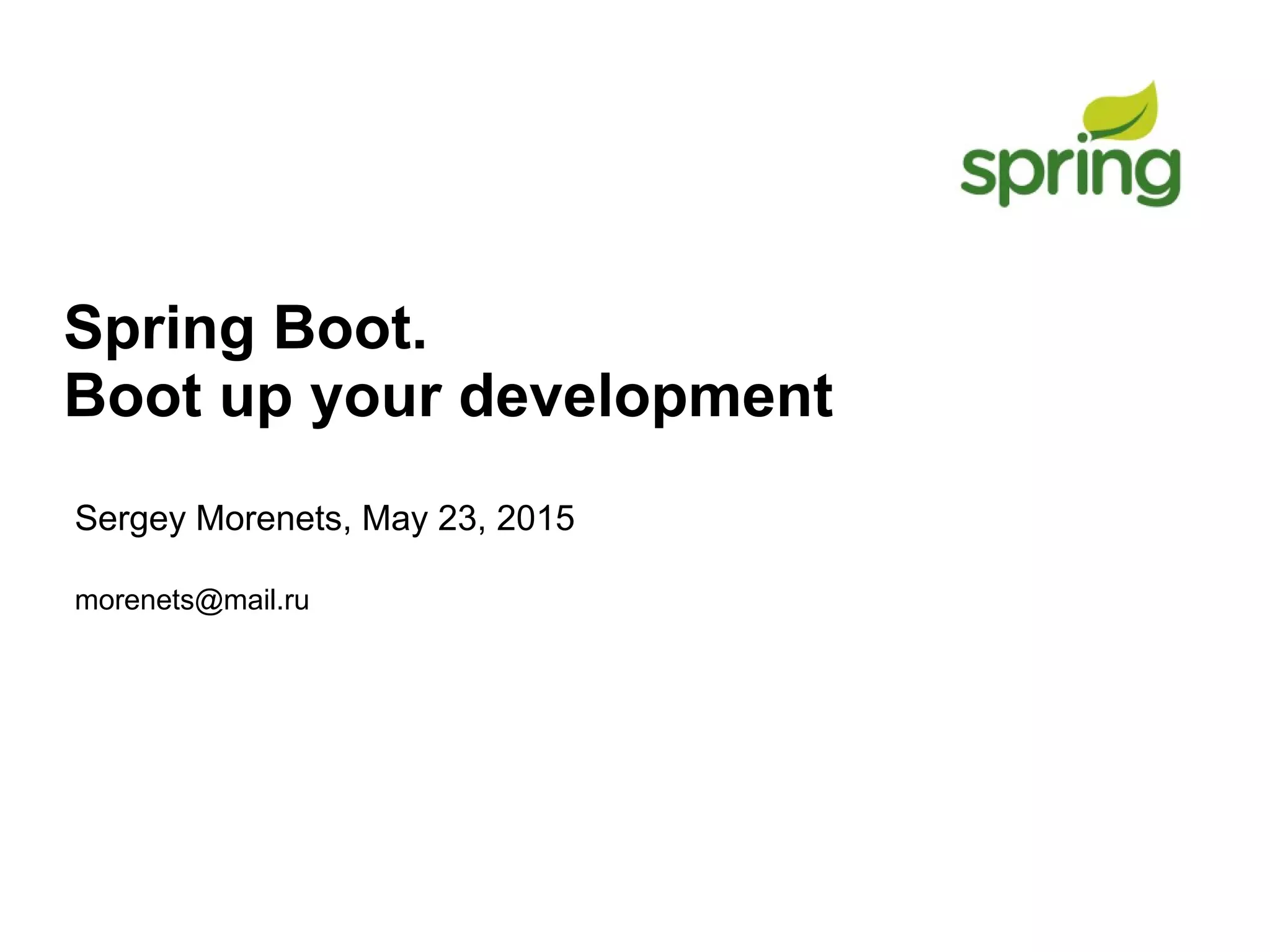 Spring Boot.
Boot up your development
Sergey Morenets, May 23, 2015
morenets@mail.ru
 