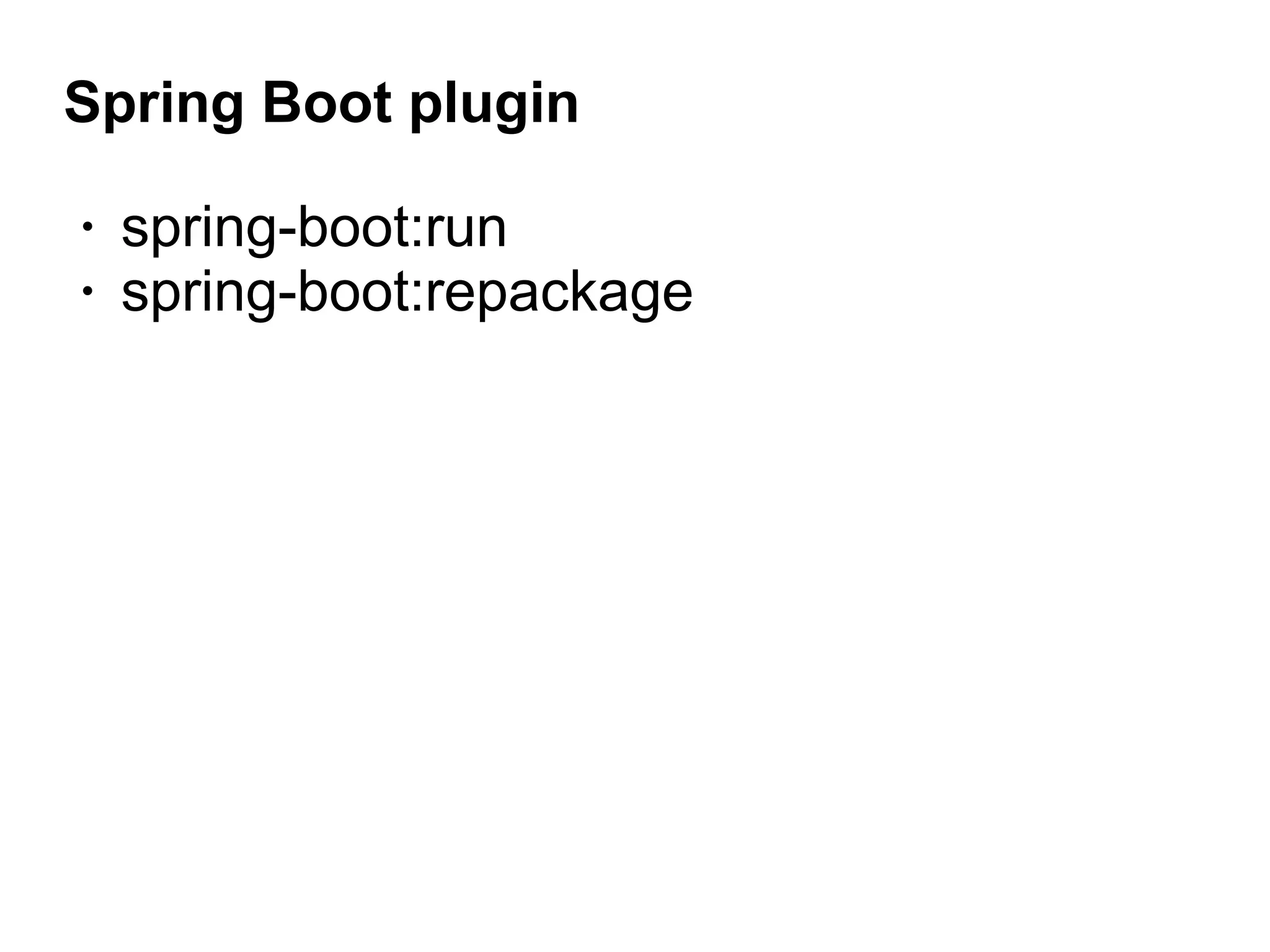 Spring Boot plugin
• spring-boot:run
• spring-boot:repackage
 