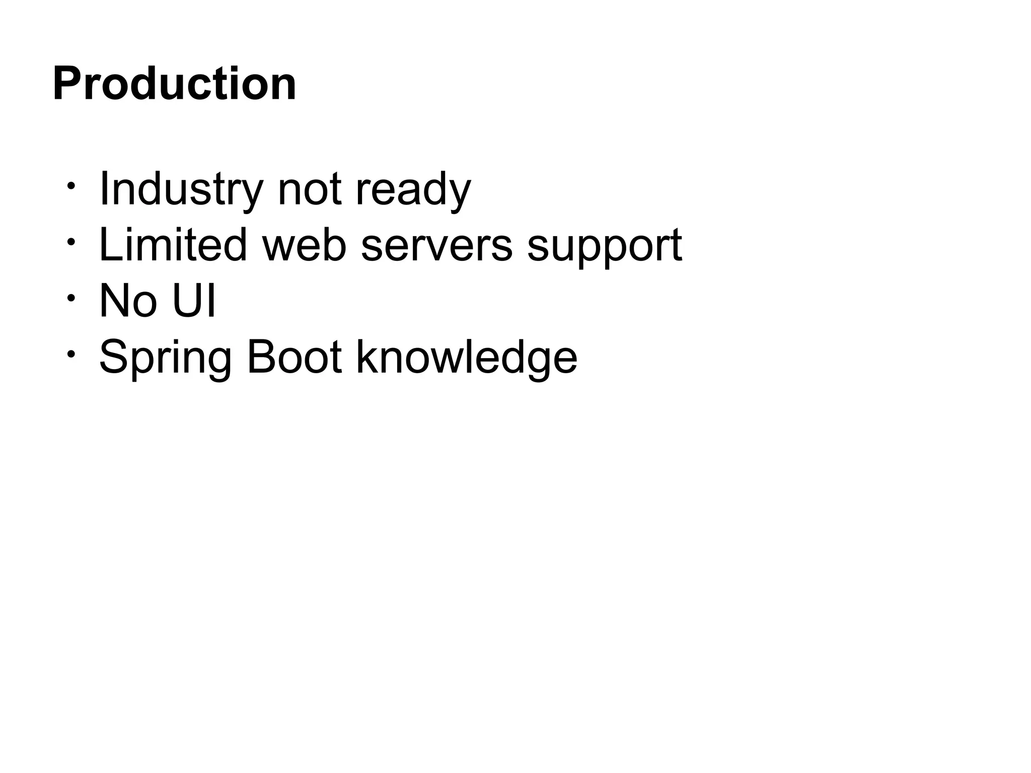 Production
• Industry not ready
• Limited web servers support
• No UI
• Spring Boot knowledge
 