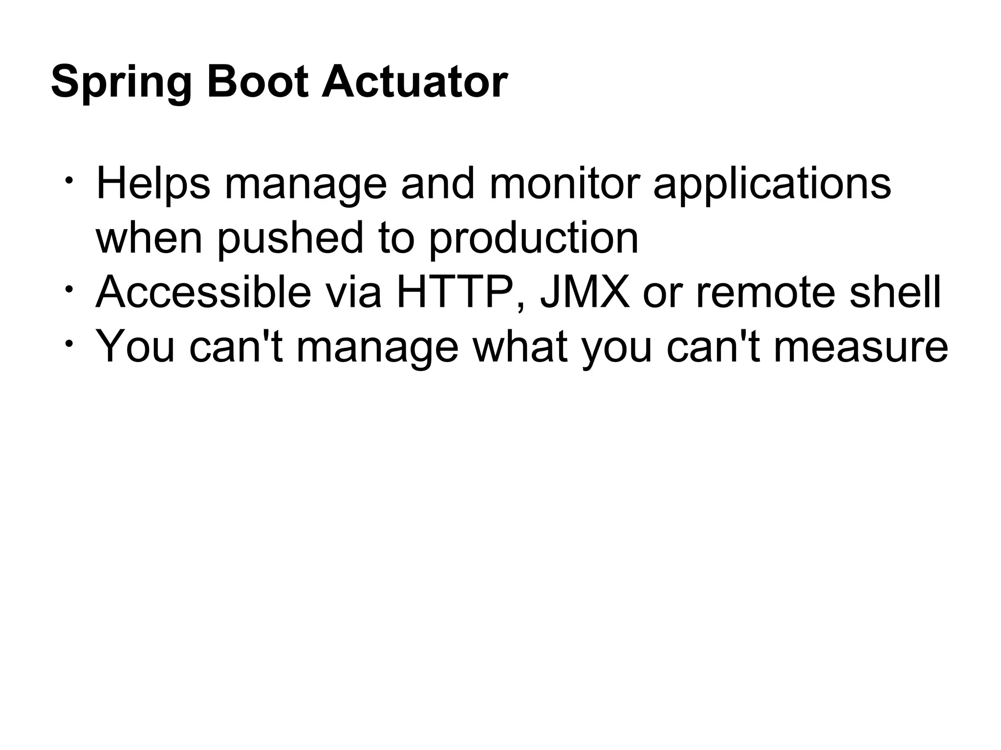 Spring Boot Actuator
• Helps manage and monitor applications
when pushed to production
• Accessible via HTTP, JMX or remote shell
• You can't manage what you can't measure
 