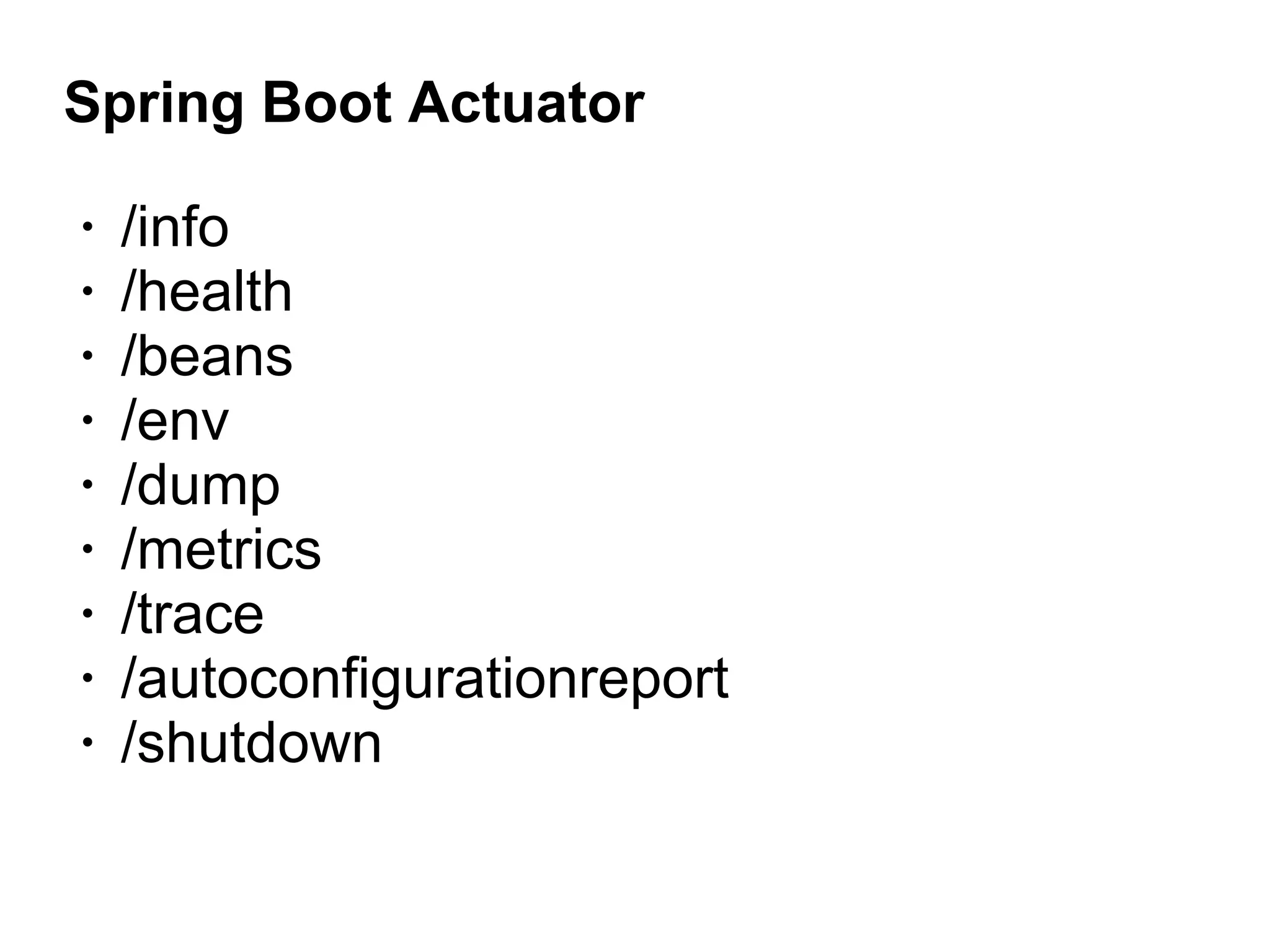 Spring Boot Actuator
• /info
• /health
• /beans
• /env
• /dump
• /metrics
• /trace
• /autoconfigurationreport
• /shutdown
 