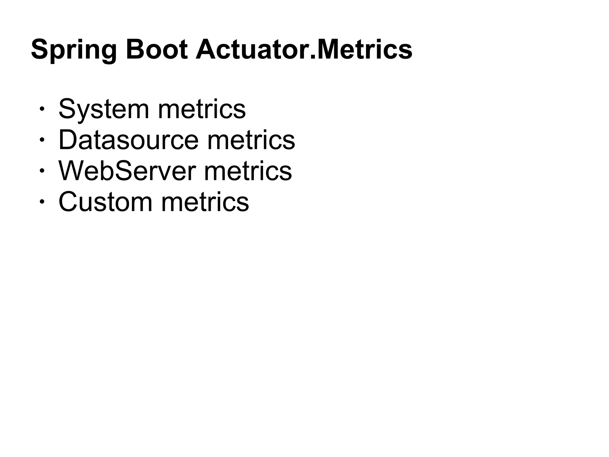 Spring Boot Actuator.Metrics
• System metrics
• Datasource metrics
• WebServer metrics
• Custom metrics
 