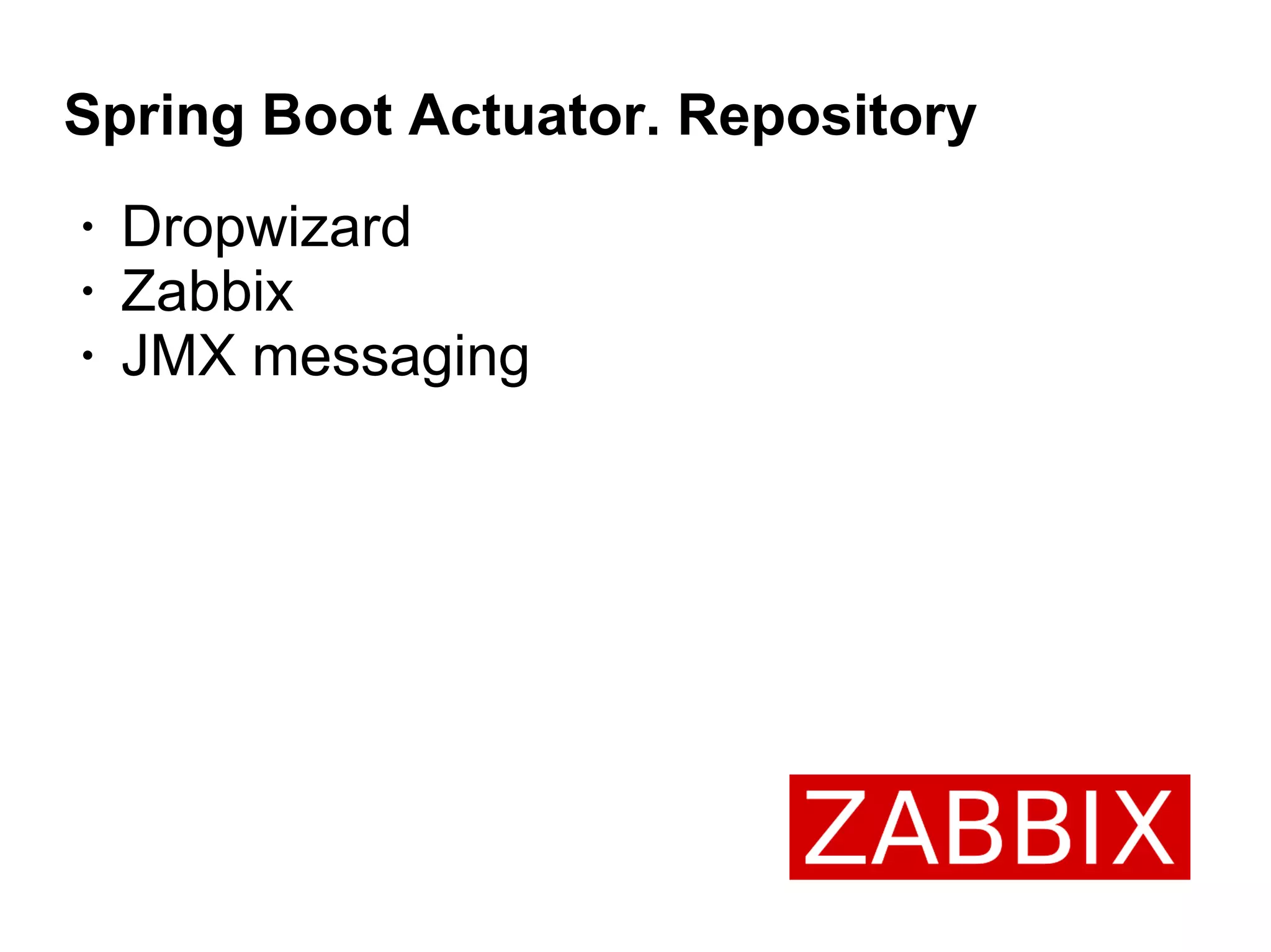 Spring Boot Actuator. Repository
• Dropwizard
• Zabbix
• JMX messaging
 