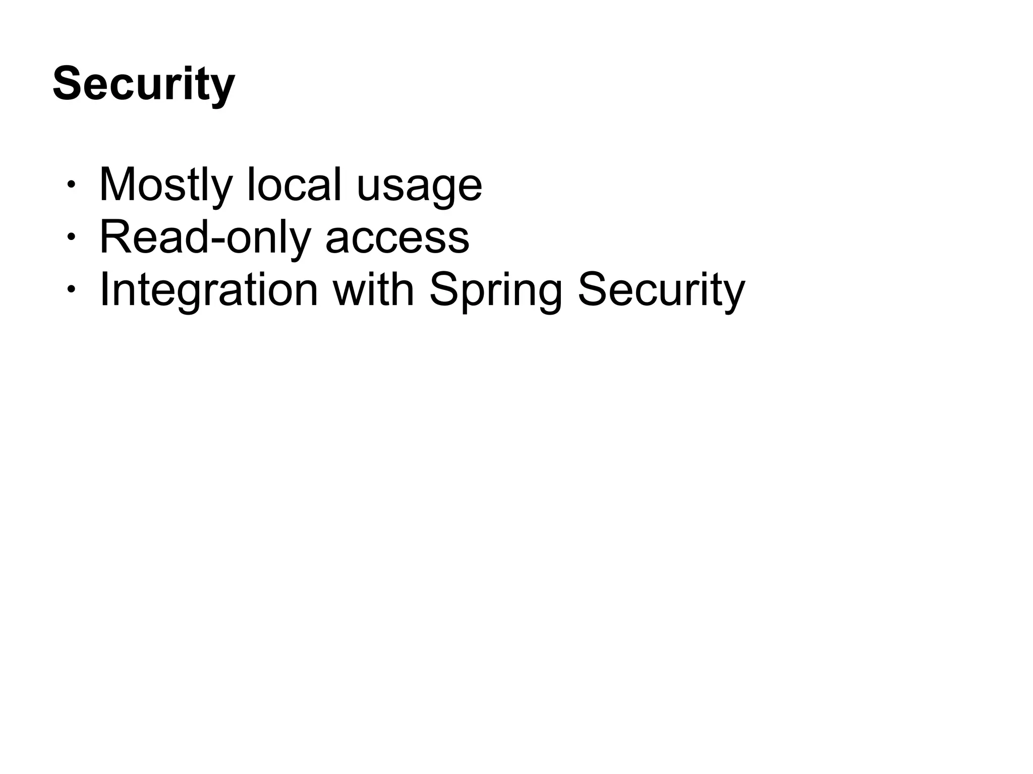 Security
• Mostly local usage
• Read-only access
• Integration with Spring Security
 
