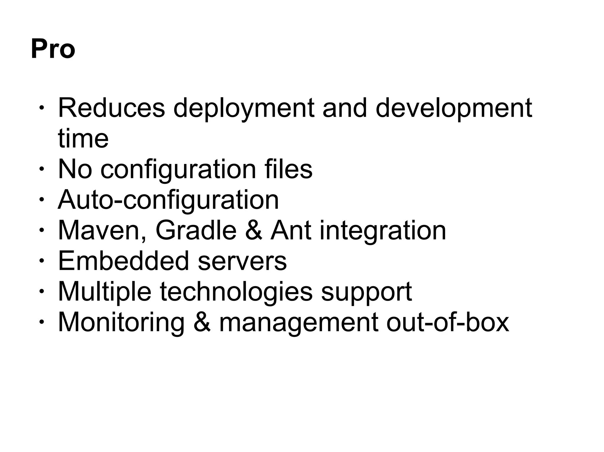 Pro
• Reduces deployment and development
time
• No configuration files
• Auto-configuration
• Maven, Gradle & Ant integration
• Embedded servers
• Multiple technologies support
• Monitoring & management out-of-box
 