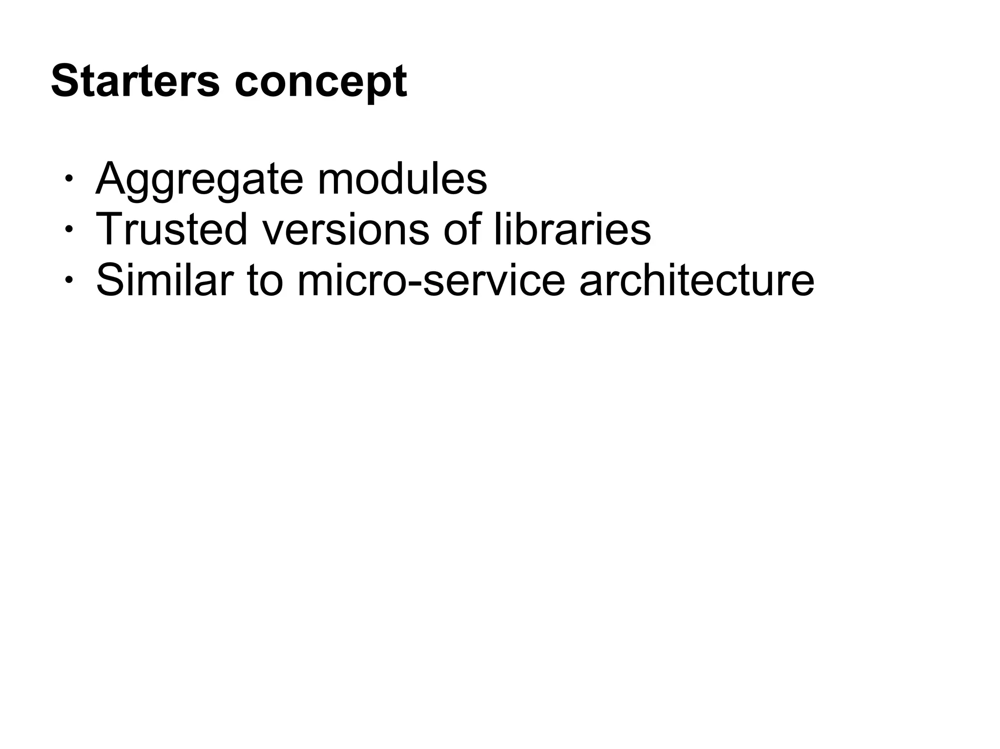 Starters concept
• Aggregate modules
• Trusted versions of libraries
• Similar to micro-service architecture
 