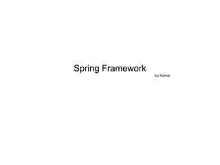 Spring Framework
-by Kamal
 