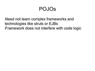 POJOs
lNeed not learn complex frameworks and
technologies like struts or EJBs
lFramework does not interfere with code logic
 