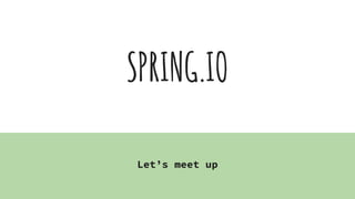 SPRING.IO
Let’s meet up
 