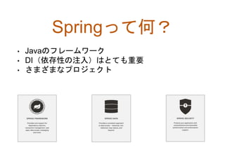 Springって何？
• Javaのフレームワーク
• DI（依存性の注入）はとても重要
• さまざまなプロジェクト
 
