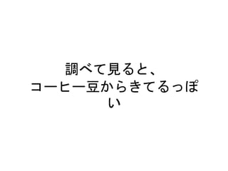 調べて見ると、
コーヒー豆からきてるっぽ
い
 