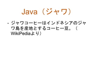 Java（ジャワ）
• ジャワコーヒーはインドネシアのジャ
ワ島を産地とするコーヒー豆。（
WikiPediaより）
 