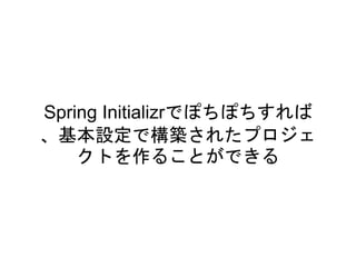 Spring Initializrでぽちぽちすれば、
基本設定で構築されたプロジェク
トを作ることができる
 