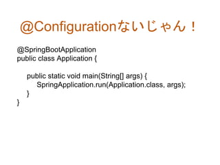 @Configurationないじゃん！
@SpringBootApplication
public class Application {
public static void main(String[] args) {
SpringApplication.run(Application.class, args);
}
}
 
