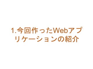 1.今回作ったWebアプ
リケーションの紹介
 