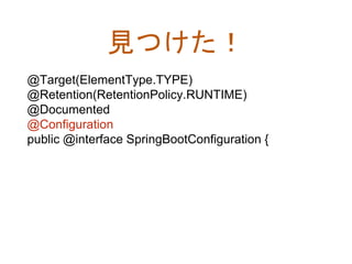 見つけた！
@Target(ElementType.TYPE)
@Retention(RetentionPolicy.RUNTIME)
@Documented
@Configuration
public @interface SpringBootConfiguration {
 