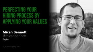 Micah Bennett
@micahbennett
Zapier
Perfecting your
hiring process by
applying your values
SUPCONF Spring 2017
 