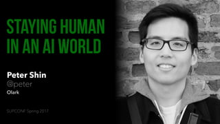 Peter Shin
@peter
Olark
Staying Human
in an AI world
SUPCONF Spring 2017
 