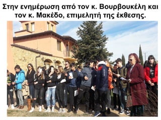 Στην ενημέρωση από τον κ. Βουρβουκέλη και
τον κ. Μακέδο, επιμελητή της έκθεσης.
 