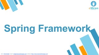 Spring Framework
ph no: 9513216462 | email : info@emexotechnologies.com | website: https://www.emexotechnologies.com
 