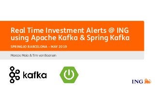Real Time Investment Alerts @ ING
using Apache Kafka & Spring Kafka
Marcos Maia & Tim van Baarsen
SPRING.IO BARCELONA – MAY 2019
 