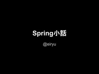 Spring小話
  @eiryu
 