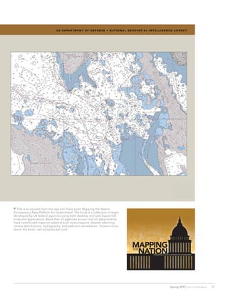 This is an excerpt from the new Esri Press book Mapping the Nation:
Pioneering a New Platform for Government. The book is a collection of maps
developed by US federal agencies using both desktop and web-based GIS
tools and applications. More than 25 agencies across nine US departments
have contributed maps on subjects such as ecoregions, disaster planning,
census distributions, hydrography, and pollution remediation. To learn more
about the book, visit esripress.esri.com.
27
u s d e pa r t M e n t o f d e f e n s e • n at i o n a l g e o s pat i a l - i n t e l l i g e n c e a g e n c y
11Spring 2013  esri.com/federal
 