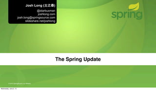 © 2013 SpringSource, by VMware
The Spring Update
Josh Long (⻰龙之春)
@starbuxman
joshlong.com
josh.long@springsource.com
slideshare.net/joshlong
Wednesday, June 5, 13
 