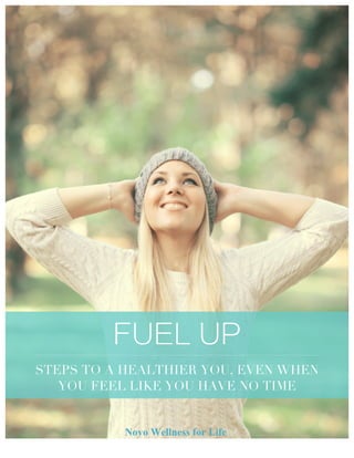 FUEL UP
STEPS TO A HEALTHIER YOU, EVEN WHEN
YOU FEEL LIKE YOU HAVE NO TIME
Novo Wellness for Life
 
