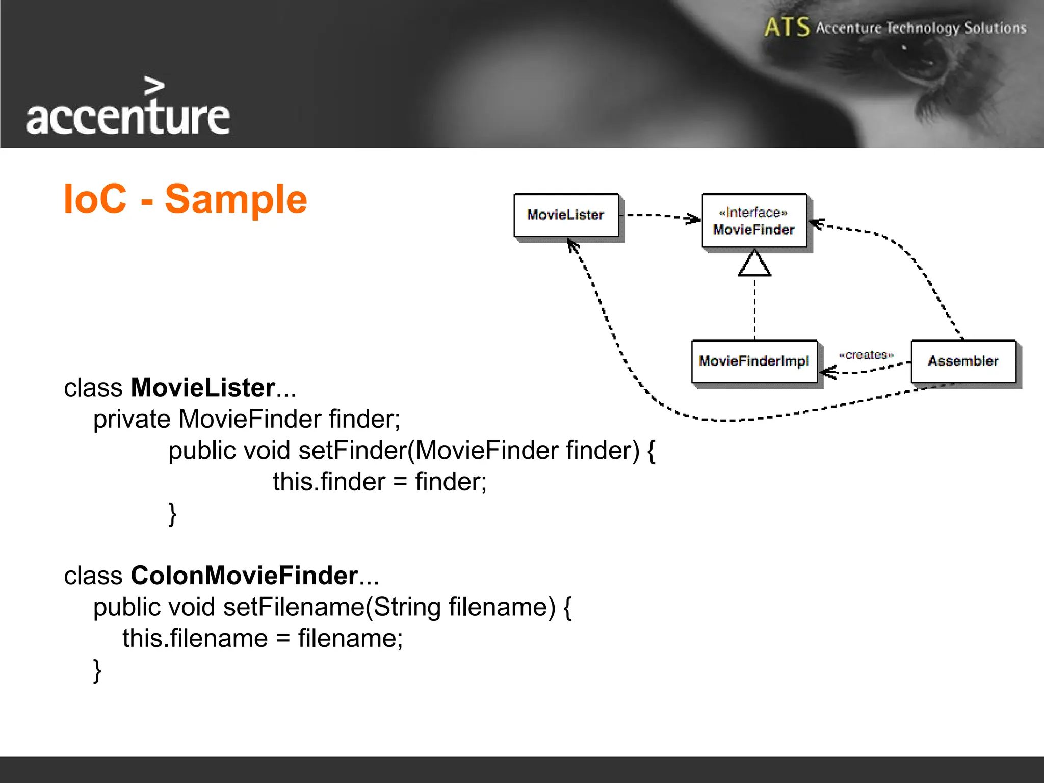 class MovieLister... private MovieFinder finder; public void setFinder(MovieFinder finder) { this.finder = finder; } class ColonMovieFinder... public void setFilename(String filename) { this.filename = filename; } IoC - Sample 