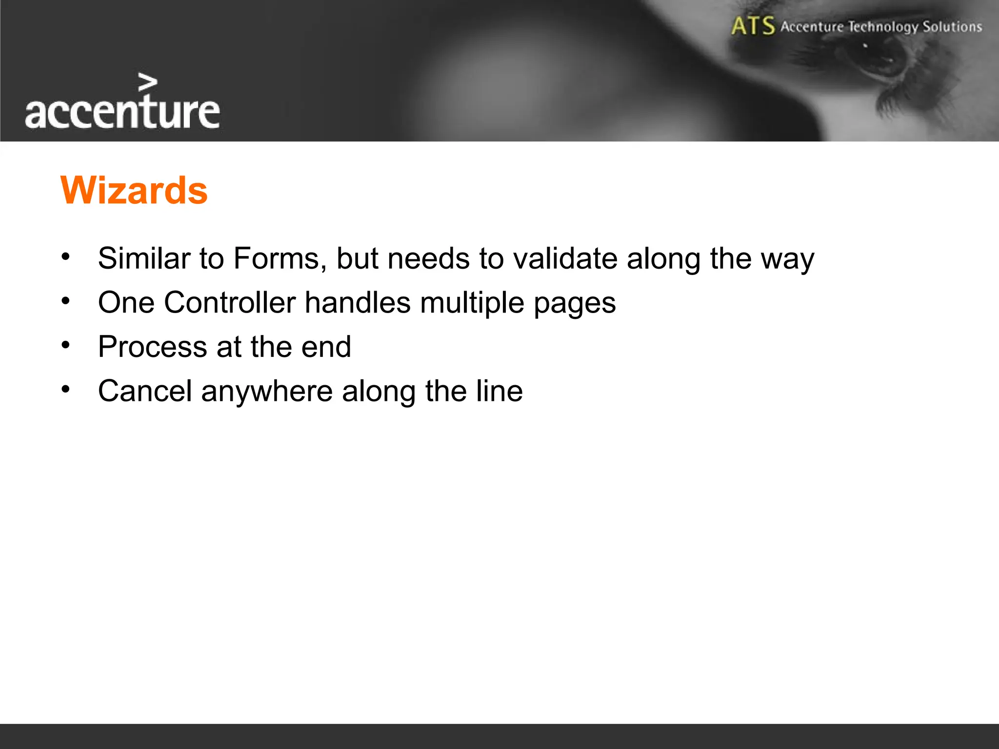 Wizards • Similar to Forms, but needs to validate along the way • One Controller handles multiple pages • Process at the end • Cancel anywhere along the line 