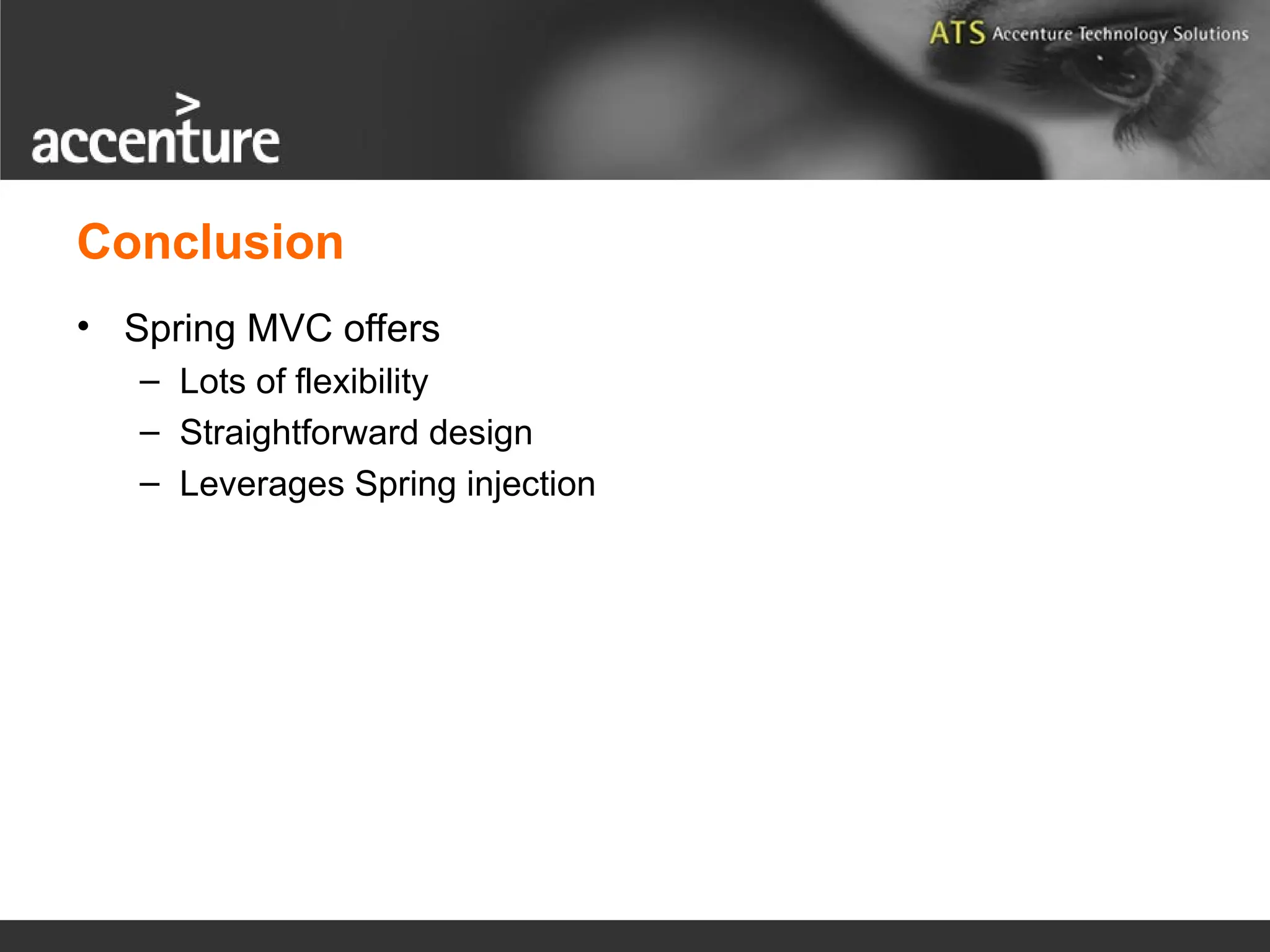 Conclusion • Spring MVC offers – Lots of flexibility – Straightforward design – Leverages Spring injection 