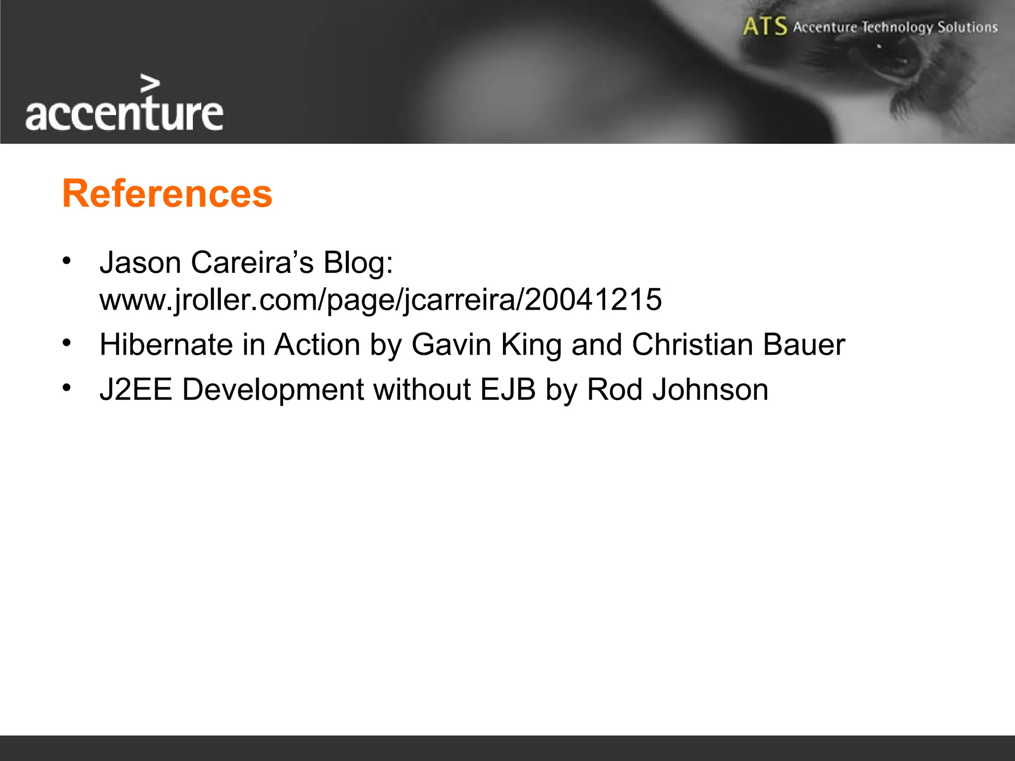 References • Jason Careira’s Blog: www.jroller.com/page/jcarreira/20041215 • Hibernate in Action by Gavin King and Christian Bauer • J2EE Development without EJB by Rod Johnson 