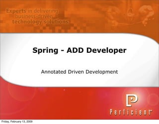 Spring - ADD Developer

                              Annotated Driven Development




Friday, February 13, 2009
 