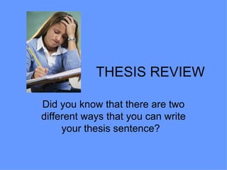 THESIS REVIEW Did you know that there are two different ways that you can write your thesis sentence?  