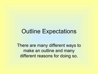 Outline Expectations There are many different ways to make an outline and many different reasons for doing so. 