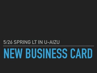 NEW BUSINESS CARD
5/26 SPRING LT IN U-AIZU
 
