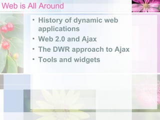 Web is All Around History of dynamic web applications Web 2.0 and Ajax The DWR approach to Ajax Tools and widgets 