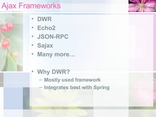 Ajax Frameworks DWR Echo2 JSON-RPC Sajax Many more… Why DWR? Mostly used framework Integrates best with Spring 