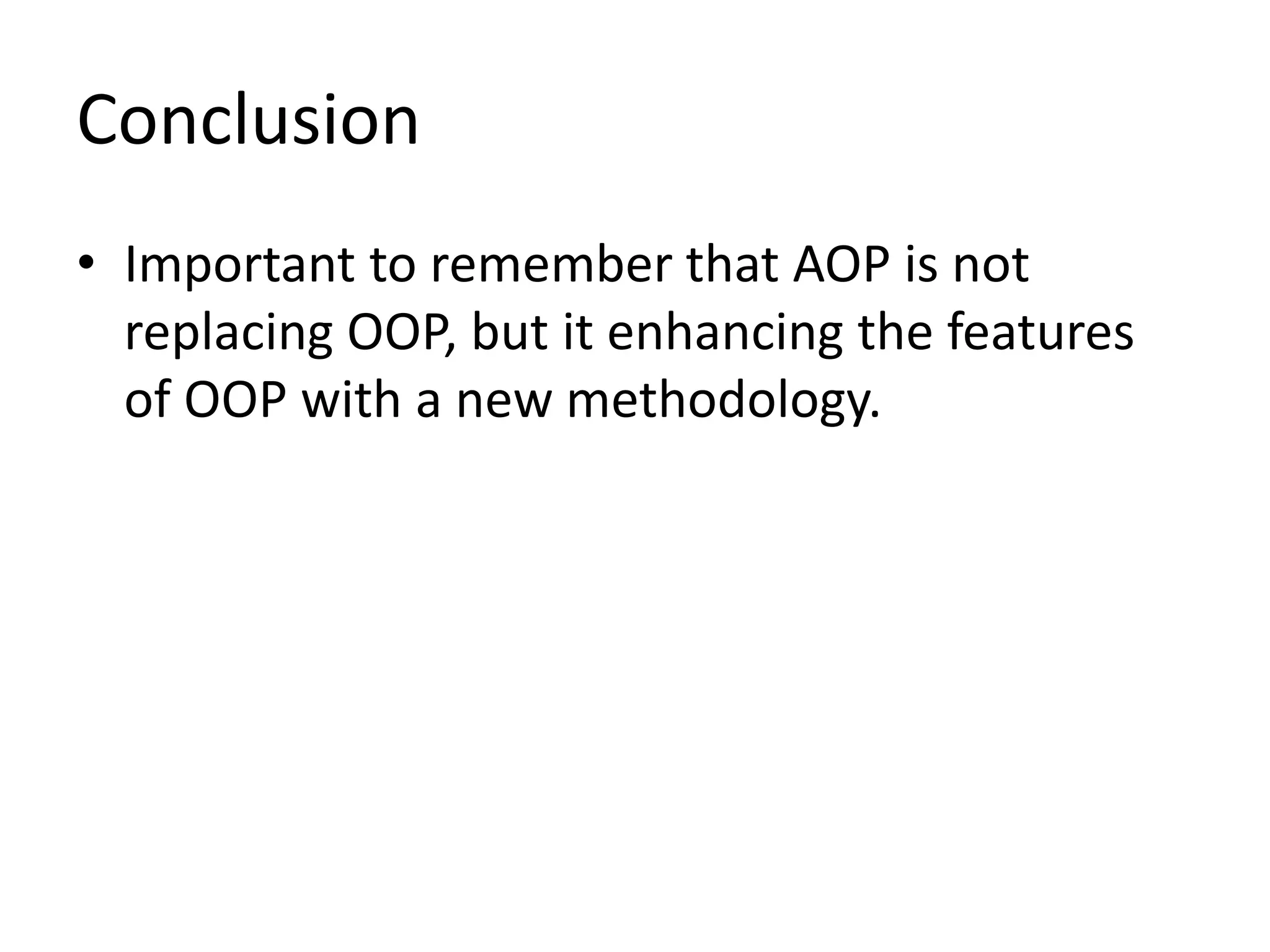 Conclusion
• Important to remember that AOP is not
replacing OOP, but it enhancing the features
of OOP with a new methodology.
 