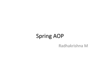 Spring AOP
Radhakrishna M
 