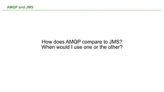 AMQP and JMS




               How does AMQP compare to JMS?
               When would I use one or the other?




                             NOT CONFIDENTIAL -- TELL EVERYONE   14
 