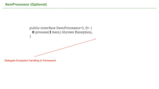 ItemProcessor (Optional)




                   public interface ItemProcessor<I, O> {
                     O process(I item) throws Exception;
                   }




Delegate Exception handling to framework




                                           Not confidential. Tell everyone.   35
 