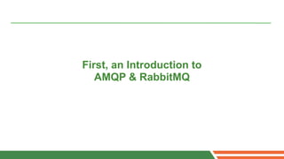 First, an Introduction to
   AMQP & RabbitMQ
 