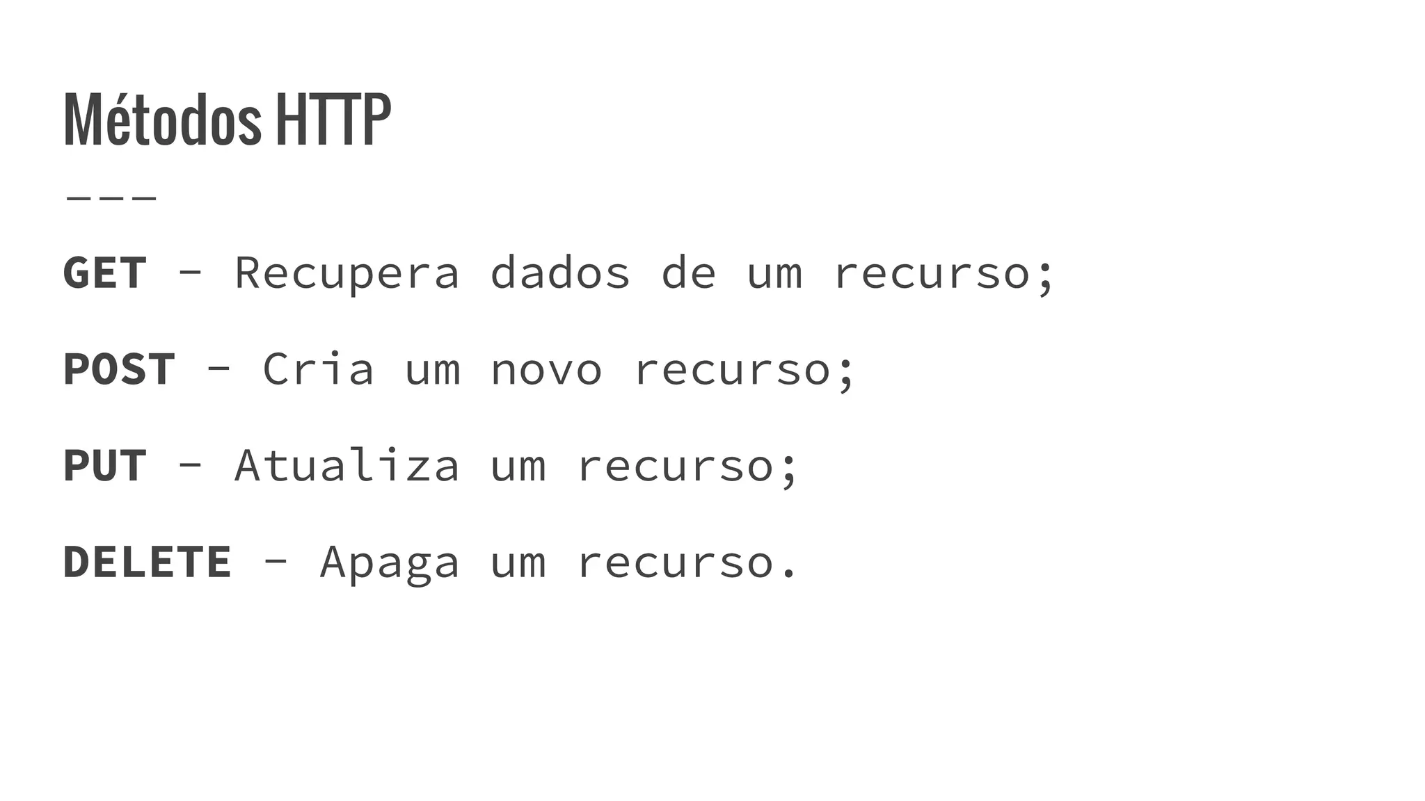 Métodos HTTP
GET - Recupera dados de um recurso;
POST - Cria um novo recurso;
PUT - Atualiza um recurso;
DELETE - Apaga um recurso.
 