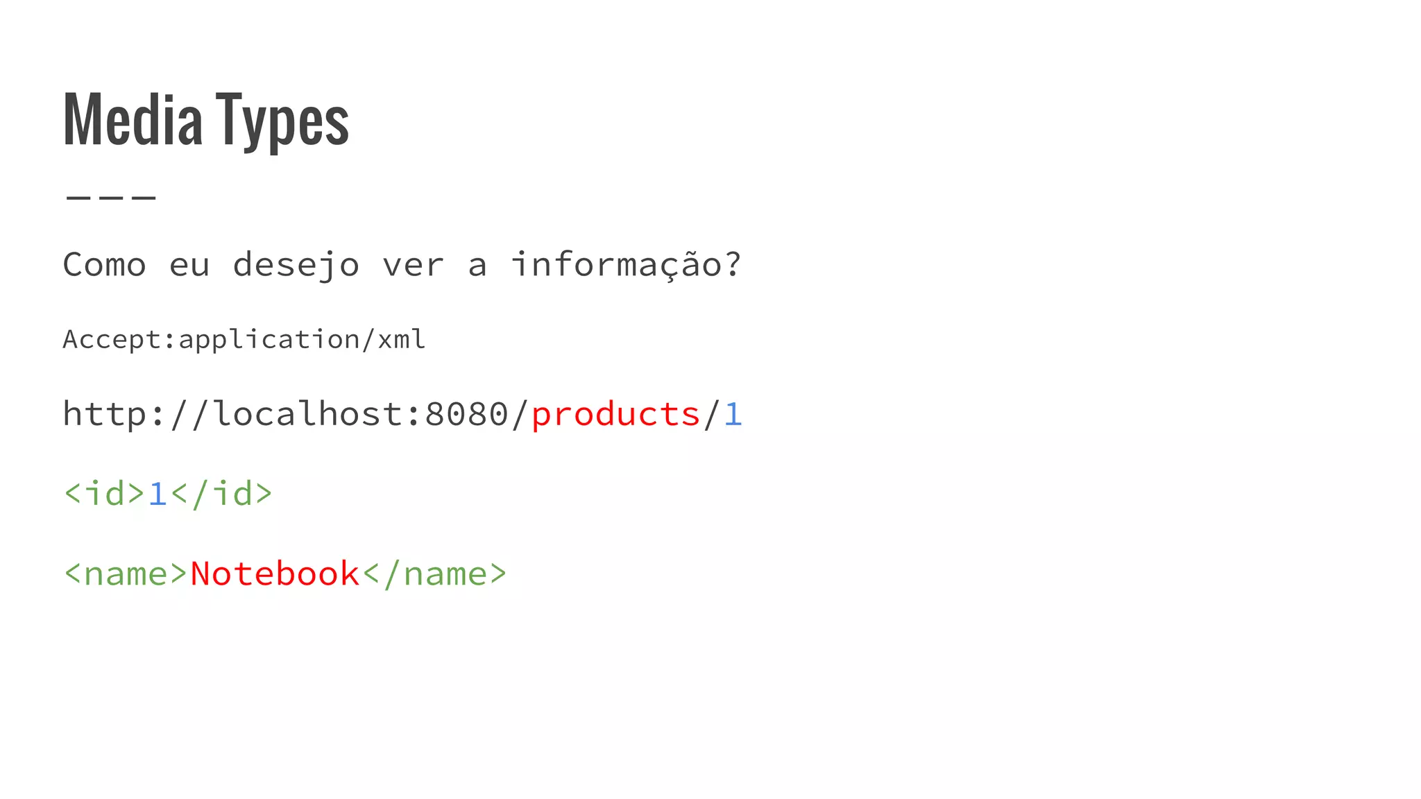 Media Types
Como eu desejo ver a informação?
Accept:application/xml
http://localhost:8080/products/1
<id>1</id>
<name>Notebook</name>
 