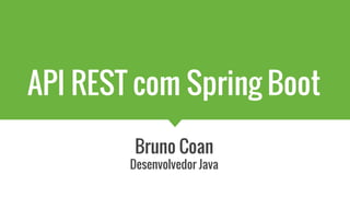 API REST com Spring Boot
Bruno Coan
Desenvolvedor Java
 