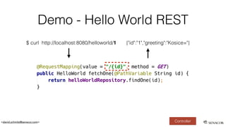 <david.schmitz@senacor.com>
Demo - Hello World REST
Controller
$ curl http://localhost:8080/helloworld/1 {"id":"1","greeting":"Kosice="}
 
