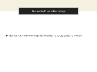 In two or three columnsAntes de tudo inicializar mongo
◉ docker run --name mongo-db-meetup -p 27017:27017 -d mongo
 